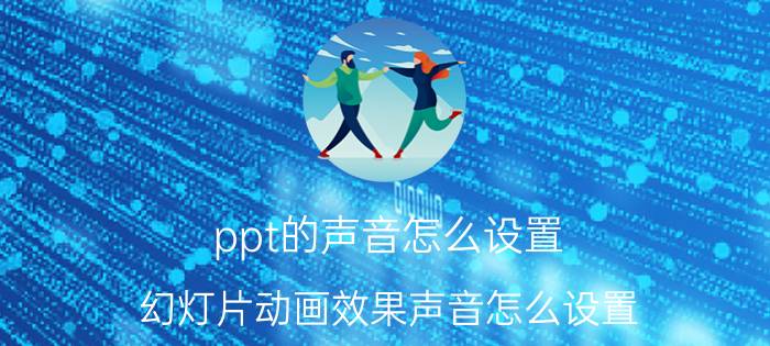 ppt的声音怎么设置 幻灯片动画效果声音怎么设置？